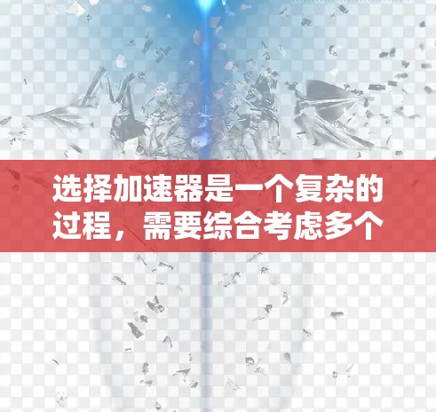 选择加速器是一个复杂的过程，需要综合考虑多个因素。以下是一个有条理的步骤指南，帮助您根据项目需求、预算和技术参数做出明智的选择