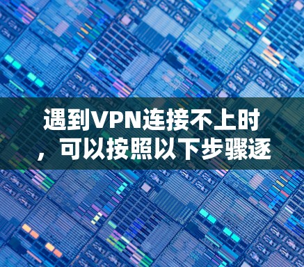 遇到VPN连接不上时，可以按照以下步骤逐步排查问题