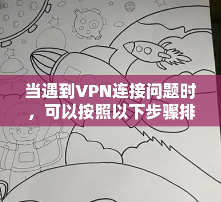 当遇到VPN连接问题时，可以按照以下步骤排查和解决