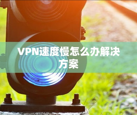 VPN速度慢怎么办解决方案