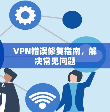 VPN错误修复指南，解决常见问题