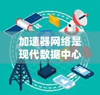 加速器网络是现代数据中心和云计算中至关重要的技术，旨在提高数据传输效率和性能。以下是对加速器网络问题的详细分析和解决方案