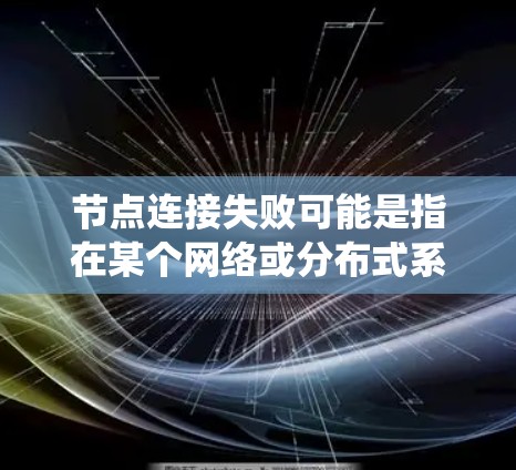 节点连接失败可能是指在某个网络或分布式系统中，节点之间无法正常通信或连接。这可能涉及多种原因，包括网络配置、硬件问题、软件问题或协议问题。以下是一些常见的原因和解决方法