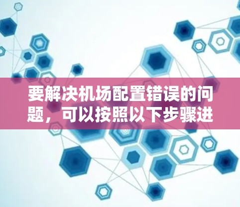 要解决机场配置错误的问题，可以按照以下步骤进行