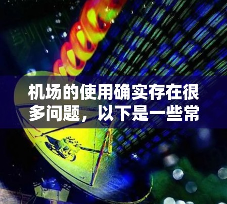 机场的使用确实存在很多问题，以下是一些常见的机场使用问题及其解决方法