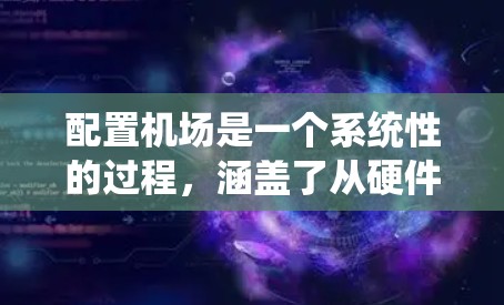 配置机场是一个系统性的过程，涵盖了从硬件安装到软件设置的多个方面。以下是一步步的指南，帮助您顺利完成机场的配置