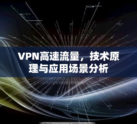 VPN高速流量，技术原理与应用场景分析