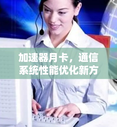 加速器月卡，通信系统性能优化新方案