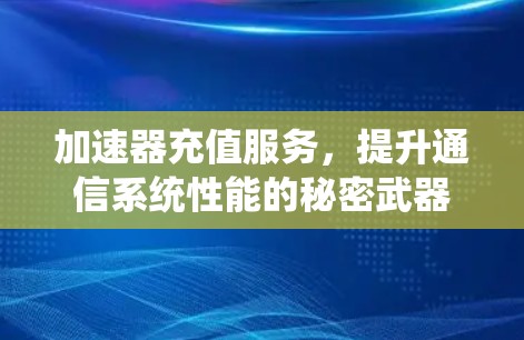 加速器充值服务，提升通信系统性能的秘密武器