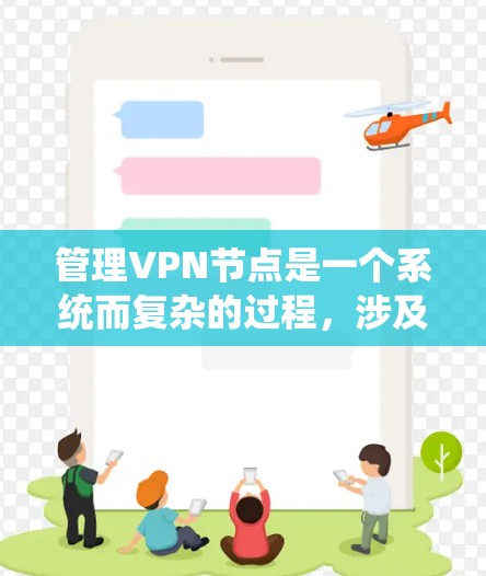 管理VPN节点是一个系统而复杂的过程，涉及多个步骤和考虑因素。以下是对该过程的结构化总结
