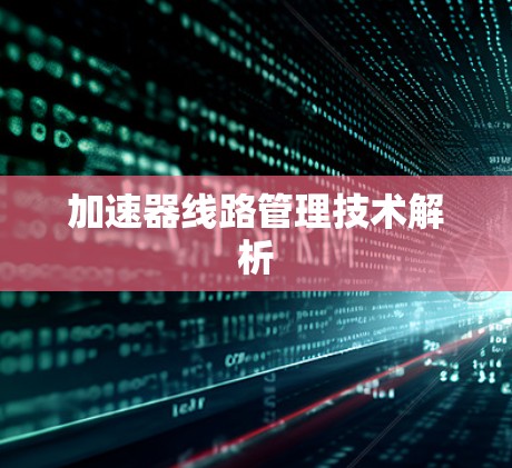 加速器线路管理技术解析