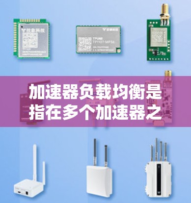 加速器负载均衡是指在多个加速器之间或加速器与其他计算资源之间分配工作负载，以确保各个资源的负载均匀化，避免某个资源过载或成为瓶颈。以下是关于加速器负载均衡的一些关键点和方法