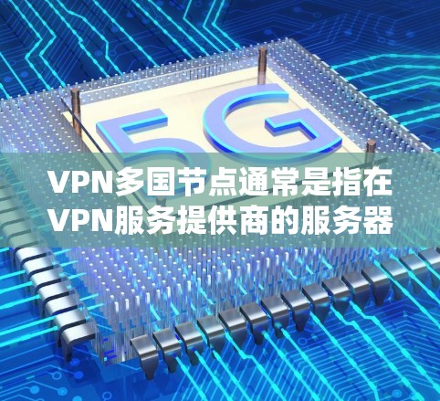 VPN多国节点通常是指在VPN服务提供商的服务器中部署在不同国家或地区的节点。这些节点可以帮助用户在连接到VPN时,选择不同的服务器位置,从而提供不同的网络特性或服务 VPN多国节点通常是指在VPN服务提供商的服务器中部署在不同国家或地区的节点。这些节点可以帮助用户在连接到VPN时,选择不同的服务器位置,从而提供不同的网络特性或服务