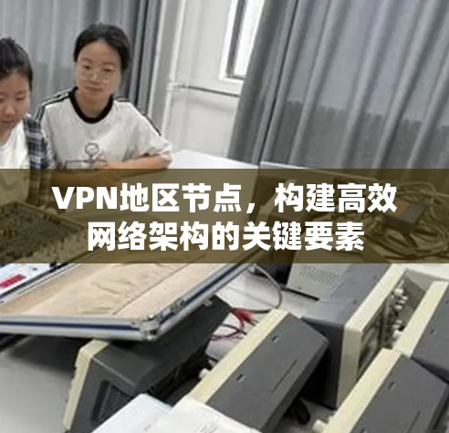 VPN地区节点，构建高效网络架构的关键要素