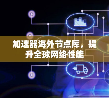 加速器海外节点库，提升全球网络性能