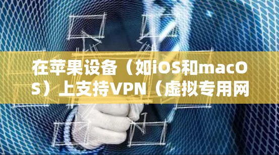 在苹果设备（如iOS和macOS）上支持VPN（虚拟专用网络）是非常常见的操作，特别是对于需要保护隐私或访问受限网络资源的用户。以下是如何在苹果设备上设置VPN的步骤