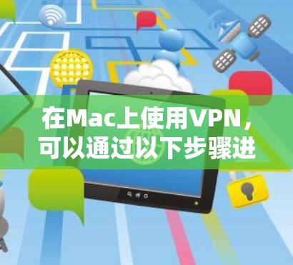 在Mac上使用VPN，可以通过以下步骤进行配置和使用