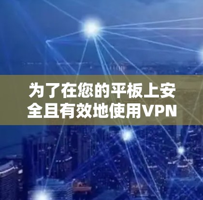 为了在您的平板上安全且有效地使用VPN，以下是一步步的指南