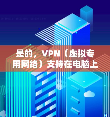 是的，VPN（虚拟专用网络）支持在电脑上使用，以提供安全、匿名和加密的网络连接。以下是一些关于如何在电脑上设置和使用VPN的详细信息