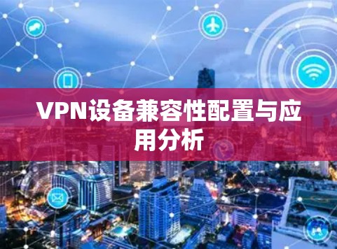 VPN设备兼容性配置与应用分析