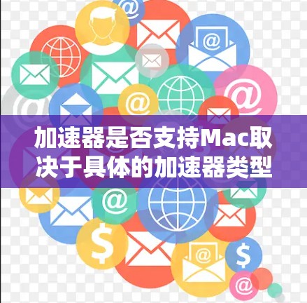 加速器是否支持Mac取决于具体的加速器类型和应用场景。以下是对不同类型加速器在Mac上的支持情况