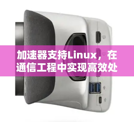 加速器支持Linux，在通信工程中实现高效处理