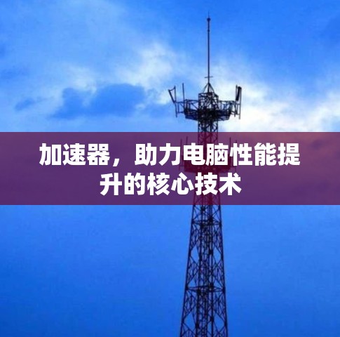 加速器，助力电脑性能提升的核心技术