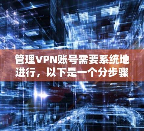 管理VPN账号需要系统地进行，以下是一个分步骤的指南，帮助您有效地进行账号管理