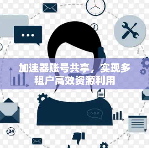 加速器账号共享,实现多租户高效资源利用 加速器账号共享,实现多租户高效资源利用