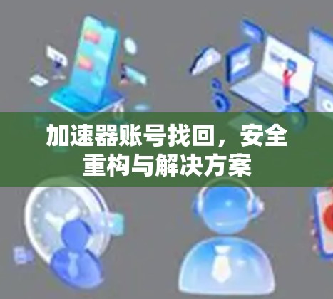 加速器账号找回，安全重构与解决方案