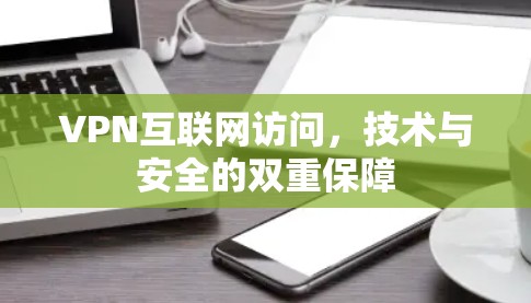 VPN互联网访问，技术与安全的双重保障