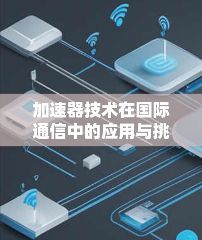 加速器技术在国际通信中的应用与挑战
