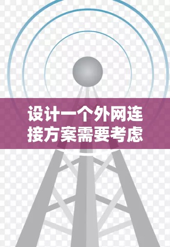 设计一个外网连接方案需要考虑多个方面，以下是详细的步骤和建议