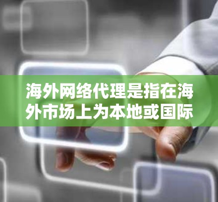 海外网络代理是指在海外市场上为本地或国际公司提供网络产品和服务的代理服务。这种代理关系通常涉及互联网服务、网络设备、软件、云计算服务等多个领域。海外网络代理通常包括以下几个方面 海外网络代理是指在海外市场上为本地或国际公司提供网络产品和服务的代理服务。这种代理关系通常涉及互联网服务、网络设备、软件、云计算服务等多个领域。海外网络代理通常包括以下几个方面