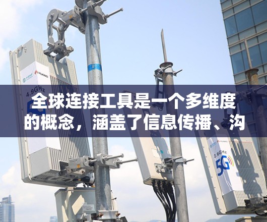 全球连接工具是一个多维度的概念，涵盖了信息传播、沟通、支付、运输、协作等多个方面，互联网是这些工具的基础。以下是对全球连接工具的详细分类和总结