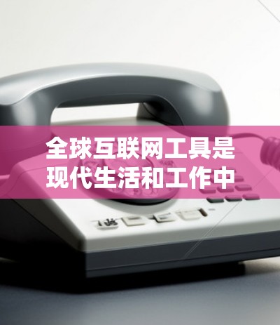 全球互联网工具是现代生活和工作中不可或缺的部分，它们帮助人们连接、协作、获取信息和完成各种任务。以下是对这些工具的详细概述，涵盖了它们的功能、优势、局限性、技术发展趋势以及实际应用案例