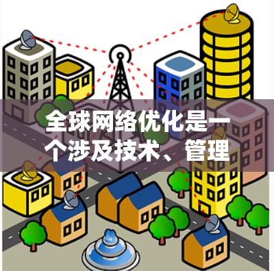全球网络优化是一个涉及技术、管理、安全和应用多个方面的综合性任务，旨在提升全球网络的整体性能和用户体验。以下是对全球网络优化的系统化总结