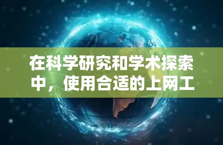 在科学研究和学术探索中，使用合适的上网工具可以帮助你高效地获取信息、管理数据和查找文献。以下是一些常用的科学上网工具推荐，分为多个类别
