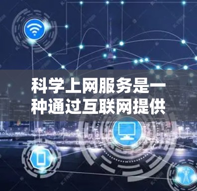 科学上网服务是一种通过互联网提供科学资源、数据和工具的平台，旨在支持研究人员和学生进行高效的数据获取、分析和共享。以下是对科学上网服务的详细分析