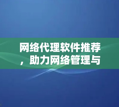 网络代理软件推荐，助力网络管理与优化