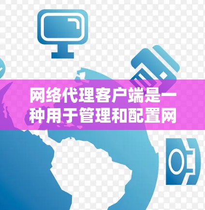 网络代理客户端是一种用于管理和配置网络代理服务器的软件或工具。它可以帮助用户控制网络流量、匿名化访问互联网、保护隐私或规避网络限制。常见的网络代理客户端包括