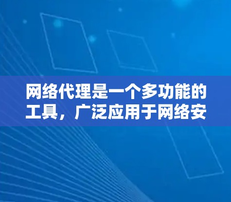 网络代理是一个多功能的工具，广泛应用于网络安全、内容管理、数据加速等多个领域。以下是网络代理的详细分类及其应用场景