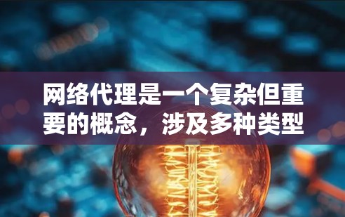 网络代理是一个复杂但重要的概念,涉及多种类型和应用场景。以下是对各类网络代理的详细解析,帮助您更好地理解和选择适合的解决方案 网络代理是一个复杂但重要的概念,涉及多种类型和应用场景。以下是对各类网络代理的详细解析,帮助您更好地理解和选择适合的解决方案