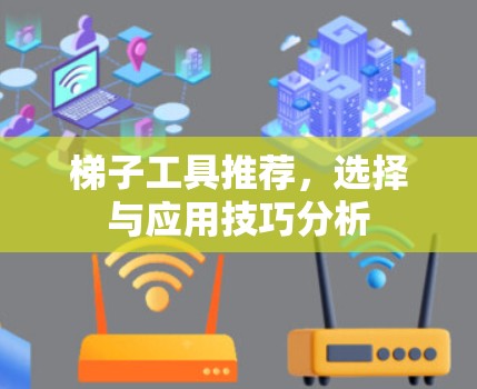 梯子工具推荐，选择与应用技巧分析