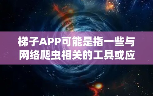 梯子APP可能是指一些与网络爬虫相关的工具或应用程序,但具体的梯子APP可能有不同的定义和用途。如果你指的是某个特定的应用程序或工具,建议提供更多的信息,以便更准确地回答你的问题 梯子APP可能是指一些与网络爬虫相关的工具或应用程序,但具体的梯子APP可能有不同的定义和用途。如果你指的是某个特定的应用程序或工具,建议提供更多的信息,以便更准确地回答你的问题