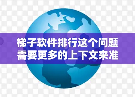 梯子软件排行这个问题需要更多的上下文来准确回答。您指的是哪个梯子软件？如果是某个特定的软件或平台，可能需要更多的信息来确定其排行