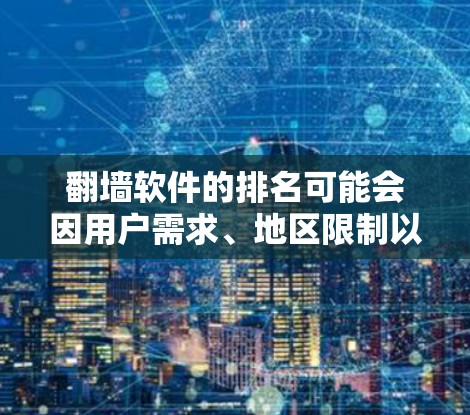 翻墙软件的排名可能会因用户需求、地区限制以及软件功能的不同而有所差异。以下是一些常见的翻墙软件及其基本信息，供参考