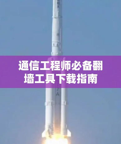 通信工程师必备翻墙工具下载指南 通信工程师必备翻墙工具下载指南