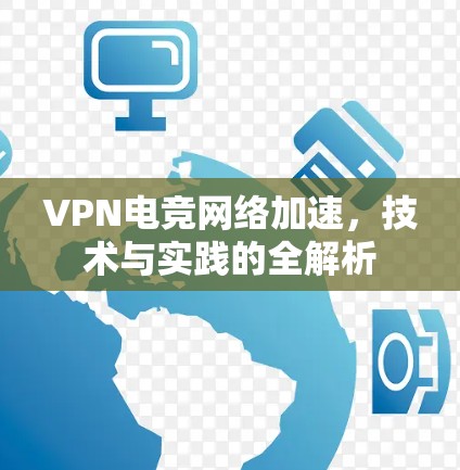 VPN电竞网络加速,技术与实践的全解析 VPN电竞网络加速,技术与实践的全解析