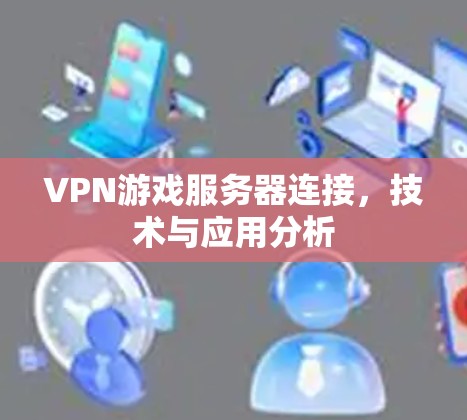 VPN游戏服务器连接，技术与应用分析